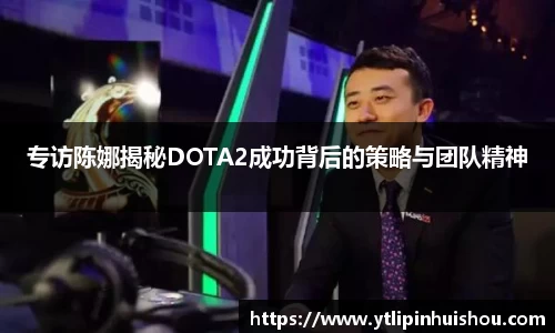 专访陈娜揭秘DOTA2成功背后的策略与团队精神