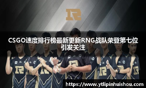 CSGO速度排行榜最新更新RNG战队荣登第七位引发关注