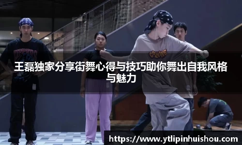 王磊独家分享街舞心得与技巧助你舞出自我风格与魅力